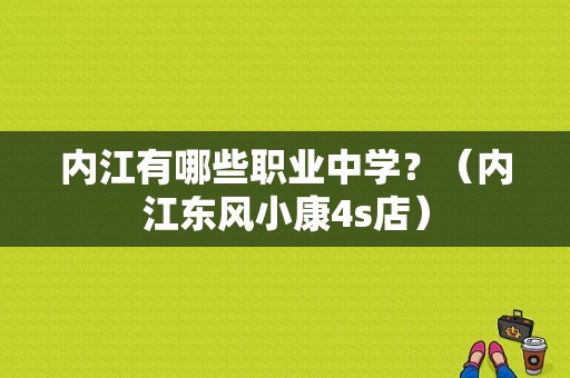 内江有哪些职业中学？（内江东风小康4s店）-图1