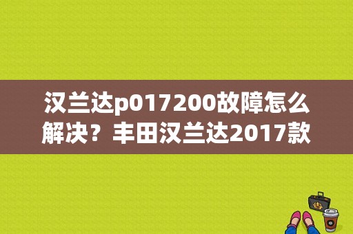 汉兰达p017200故障怎么解决？丰田汉兰达2017款故障-图1