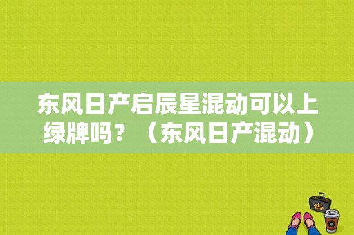 东风日产启辰星混动可以上绿牌吗？（东风日产混动）-图1