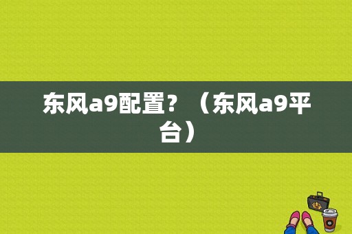 东风a9配置？（东风a9平台）-图1