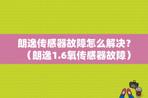 朗逸传感器故障怎么解决？（朗逸1.6氧传感器故障）-图1