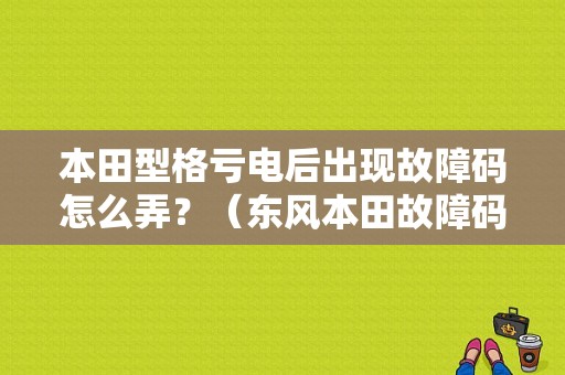 本田型格亏电后出现故障码怎么弄？（东风本田故障码）-图1