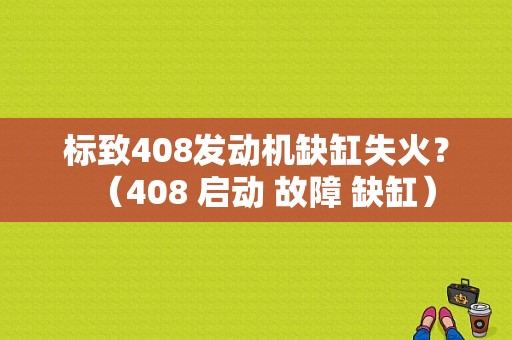 标致408发动机缺缸失火？（408 启动 故障 缺缸）-图1