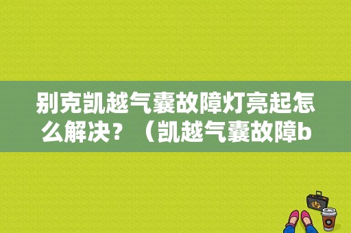 别克凯越气囊故障灯亮起怎么解决？（凯越气囊故障b1015 e0）-图1