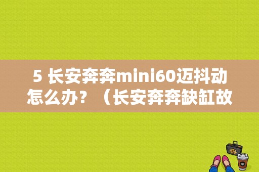 5 长安奔奔mini60迈抖动怎么办？（长安奔奔缺缸故障失火）