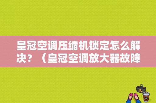 皇冠空调压缩机锁定怎么解决？（皇冠空调放大器故障）-图1