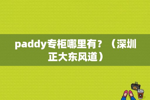 paddy专柜哪里有？（深圳正大东风道）-图1