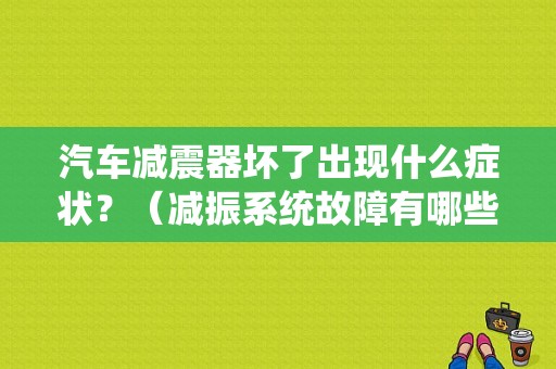 汽车减震器坏了出现什么症状？（减振系统故障有哪些）-图1