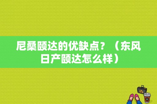 尼桑颐达的优缺点？（东风日产颐达怎么样）-图1