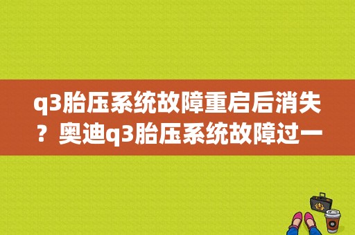 q3胎压系统故障重启后消失？奥迪q3胎压系统故障过一会就灭了-图1
