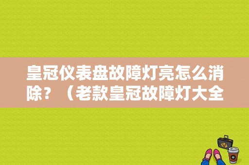 皇冠仪表盘故障灯亮怎么消除？（老款皇冠故障灯大全）-图1
