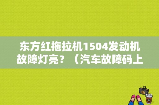 东方红拖拉机1504发动机故障灯亮？（汽车故障码上海大众 P1504）-图1