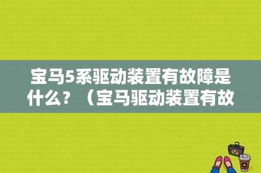 宝马5系驱动装置有故障是什么？（宝马驱动装置有故障）-图1