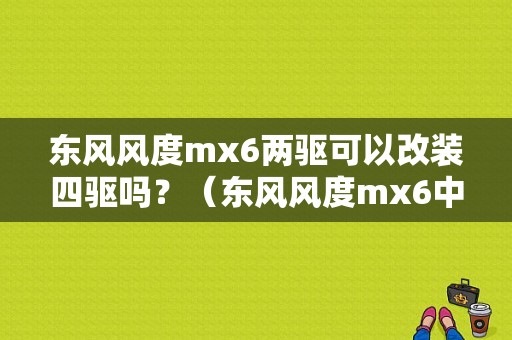 东风风度mx6两驱可以改装四驱吗？（东风风度mx6中控改装）-图1