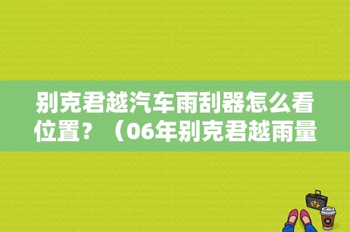 别克君越汽车雨刮器怎么看位置？（06年别克君越雨量感应故障）-图1