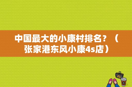 中国最大的小康村排名？（张家港东风小康4s店）-图1