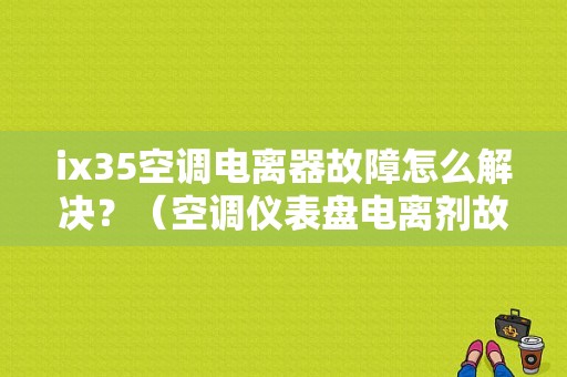 ix35空调电离器故障怎么解决？（空调仪表盘电离剂故障）-图1