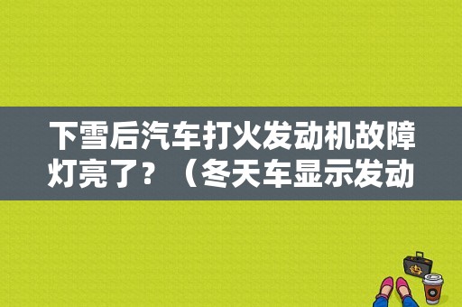 下雪后汽车打火发动机故障灯亮了？（冬天车显示发动机故障）-图1