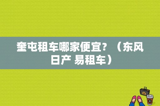 奎屯租车哪家便宜？（东风日产 易租车）-图1