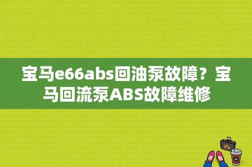宝马e66abs回油泵故障？宝马回流泵ABS故障维修-图1