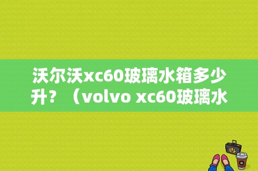 沃尔沃xc60玻璃水箱多少升？（volvo xc60玻璃水箱故障）-图1
