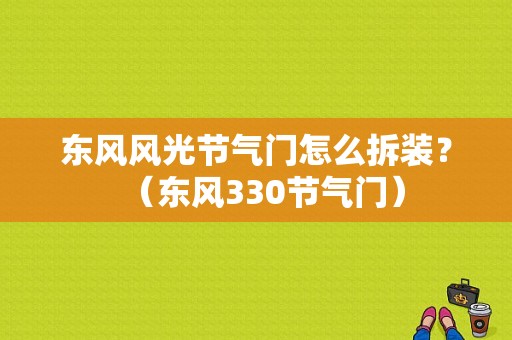 东风风光节气门怎么拆装？（东风330节气门）-图1