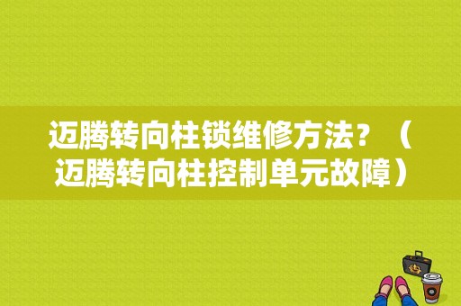 迈腾转向柱锁维修方法？（迈腾转向柱控制单元故障）-图1