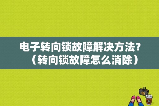 电子转向锁故障解决方法？（转向锁故障怎么消除）-图1