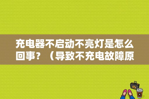 充电器不启动不亮灯是怎么回事？（导致不充电故障原因有哪些）-图1