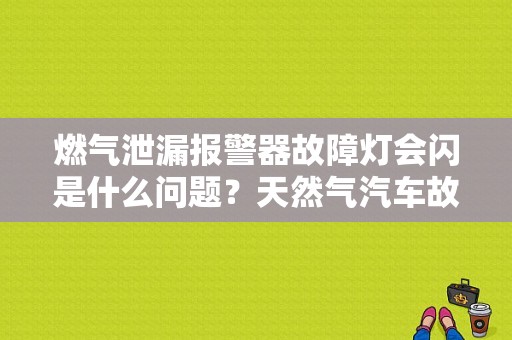 燃气泄漏报警器故障灯会闪是什么问题？天然气汽车故障灯闪是什么原因-图1