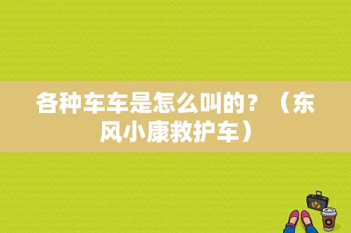 各种车车是怎么叫的？（东风小康救护车）-图1