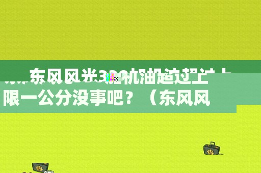 东风风光330加机油超过上限一公分没事吧？（东风风光330保养手册）-图1