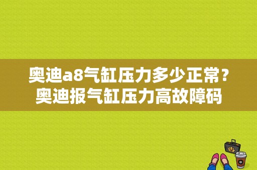奥迪a8气缸压力多少正常？奥迪报气缸压力高故障码-图1
