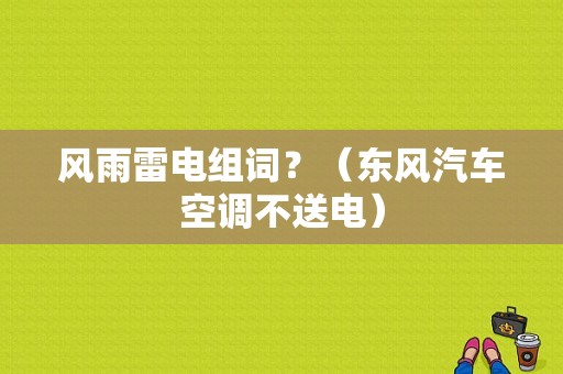 风雨雷电组词？（东风汽车空调不送电）-图1