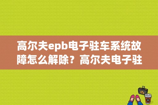 高尔夫epb电子驻车系统故障怎么解除？高尔夫电子驻车故障 如何处理-图1