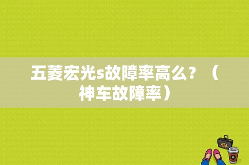 五菱宏光s故障率高么？（神车故障率）-图1