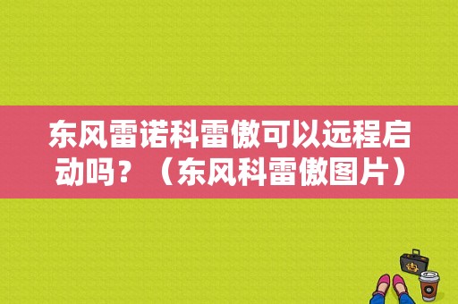东风雷诺科雷傲可以远程启动吗？（东风科雷傲图片）-图1