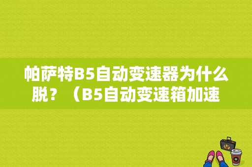 帕萨特B5自动变速器为什么脱？（B5自动变速箱加速慢什么故障）-图1
