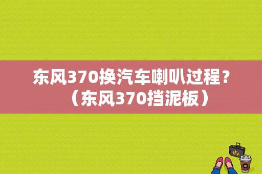 东风370换汽车喇叭过程？（东风370挡泥板）-图1