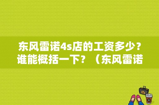 东风雷诺4s店的工资多少？谁能概括一下？（东风雷诺底薪多少）-图1