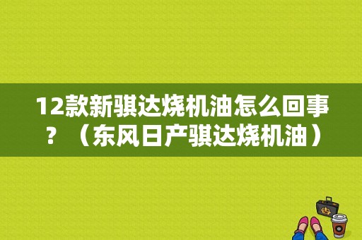 12款新骐达烧机油怎么回事？（东风日产骐达烧机油）-图2