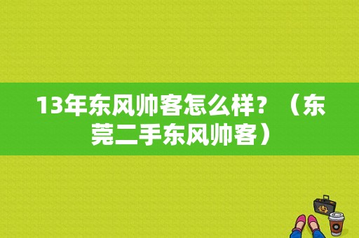 13年东风帅客怎么样？（东莞二手东风帅客）-图1