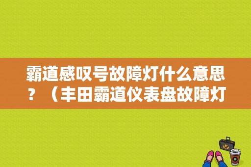 霸道感叹号故障灯什么意思？（丰田霸道仪表盘故障灯图案）-图1