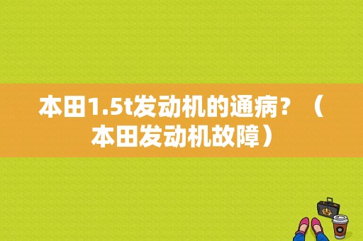 本田1.5t发动机的通病？（本田发动机故障）-图1