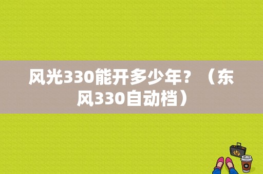 风光330能开多少年？（东风330自动档）-图1