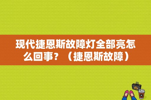 现代捷恩斯故障灯全部亮怎么回事？（捷恩斯故障）-图1