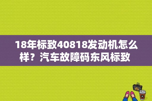 18年标致40818发动机怎么样？汽车故障码东风标致 B1400-图1