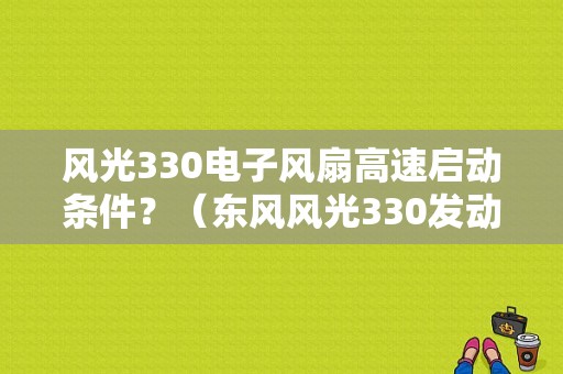 风光330电子风扇高速启动条件？（东风风光330发动机转速）-图1