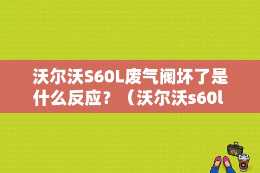 沃尔沃S60L废气阀坏了是什么反应？（沃尔沃s60l 故障）-图1