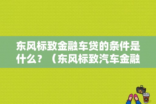 东风标致金融车贷的条件是什么？（东风标致汽车金融审核）-图1